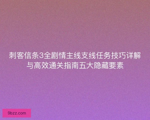 刺客信条3全剧情主线支线任务技巧详解与高效通关指南五大隐藏要素