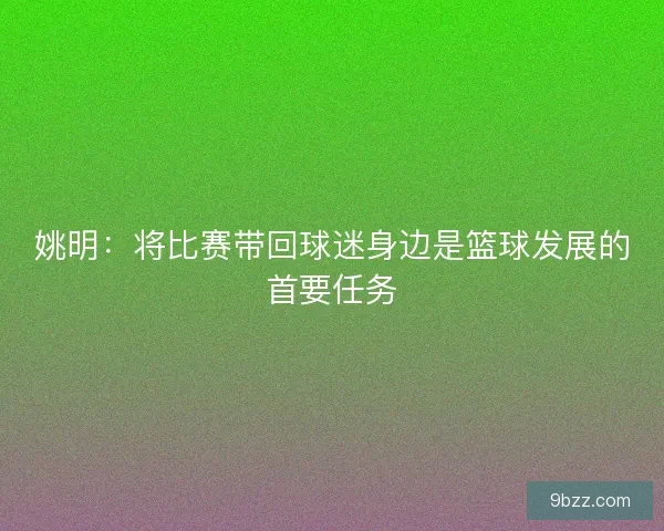 姚明：将比赛带回球迷身边是篮球发展的首要任务
