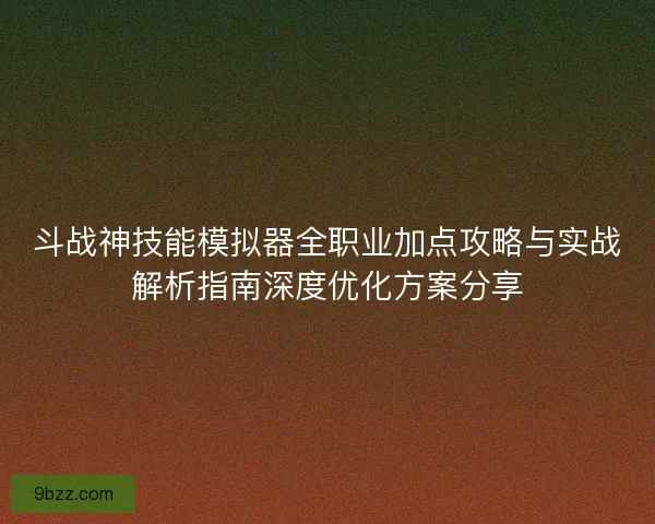 斗战神技能模拟器全职业加点攻略与实战解析指南深度优化方案分享